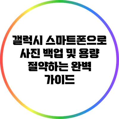 갤럭시 스마트폰으로 사진 백업 및 용량 절약하는 완벽 가이드
