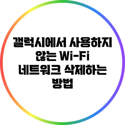 갤럭시에서 사용하지 않는 Wi-Fi 네트워크 삭제하는 방법