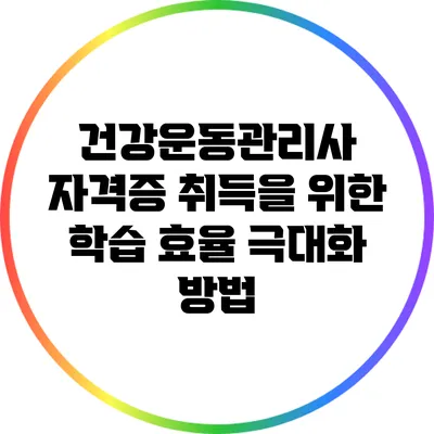 건강운동관리사 자격증 취득을 위한 학습 효율 극대화 방법
