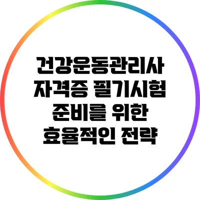 건강운동관리사 자격증 필기시험 준비를 위한 효율적인 전략
