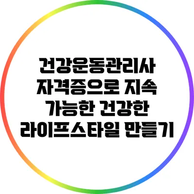 건강운동관리사 자격증으로 지속 가능한 건강한 라이프스타일 만들기