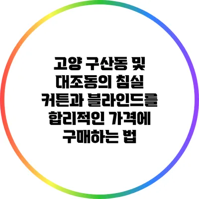 고양 구산동 및 대조동의 침실 커튼과 블라인드를 합리적인 가격에 구매하는 법