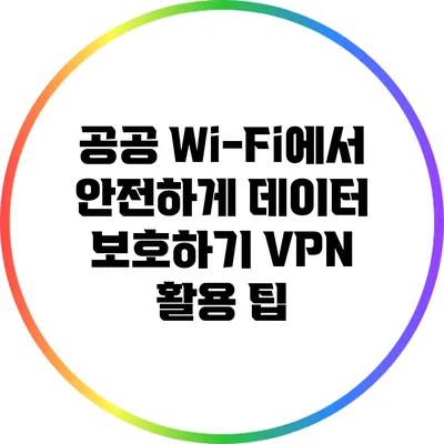 공공 Wi-Fi에서 안전하게 데이터 보호하기: VPN 활용 팁