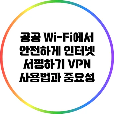 공공 Wi-Fi에서 안전하게 인터넷 서핑하기: VPN 사용법과 중요성
