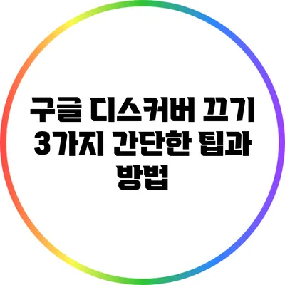 구글 디스커버 끄기: 3가지 간단한 팁과 방법