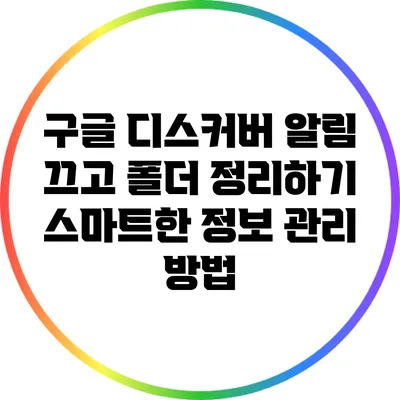 구글 디스커버 알림 끄고 폴더 정리하기: 스마트한 정보 관리 방법