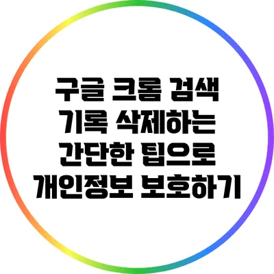 구글 크롬 검색 기록 삭제하는 간단한 팁으로 개인정보 보호하기
