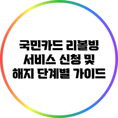 국민카드 리볼빙 서비스 신청 및 해지 단계별 가이드