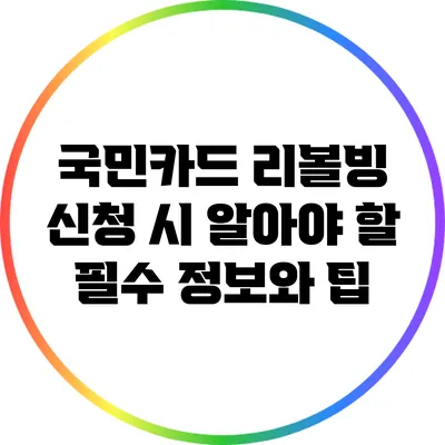 국민카드 리볼빙 신청 시 알아야 할 필수 정보와 팁