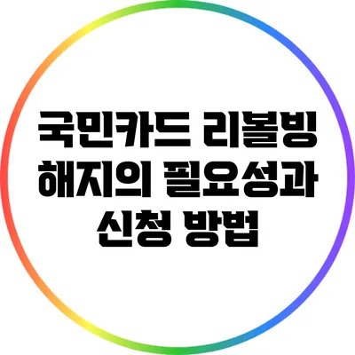 국민카드 리볼빙 해지의 필요성과 신청 방법