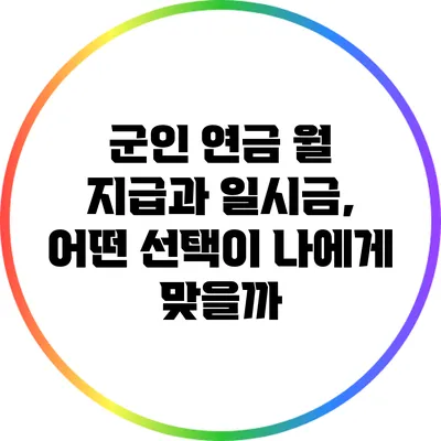 군인 연금: 월 지급과 일시금, 어떤 선택이 나에게 맞을까?