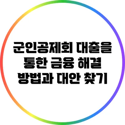 군인공제회 대출을 통한 금융 해결 방법과 대안 찾기