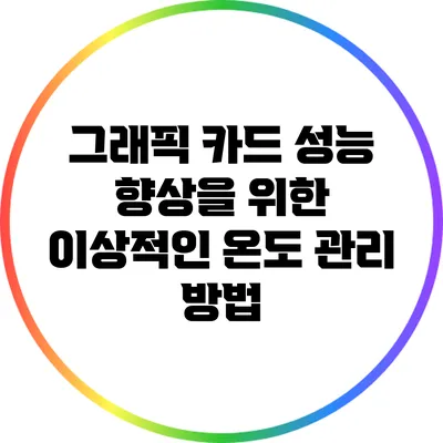 그래픽 카드 성능 향상을 위한 이상적인 온도 관리 방법