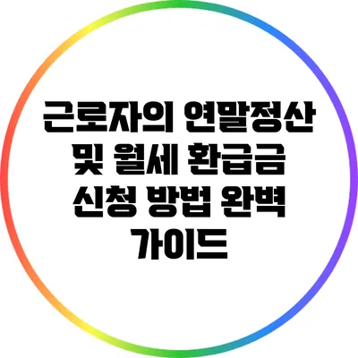 근로자의 연말정산 및 월세 환급금 신청 방법 완벽 가이드