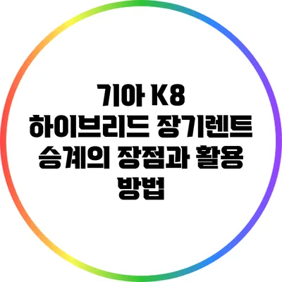 기아 K8 하이브리드 장기렌트 승계의 장점과 활용 방법