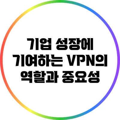 기업 성장에 기여하는 VPN의 역할과 중요성