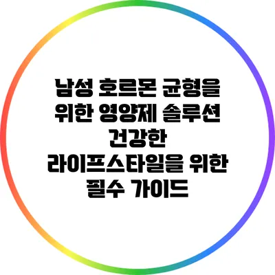 남성 호르몬 균형을 위한 영양제 솔루션: 건강한 라이프스타일을 위한 필수 가이드