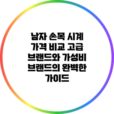 남자 손목 시계 가격 비교: 고급 브랜드와 가성비 브랜드의 완벽한 가이드
