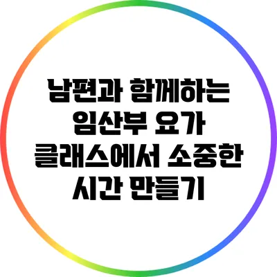 남편과 함께하는 임산부 요가 클래스에서 소중한 시간 만들기
