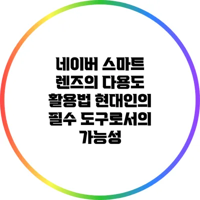 네이버 스마트 렌즈의 다용도 활용법: 현대인의 필수 도구로서의 가능성