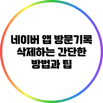 네이버 앱 방문기록 삭제하는 간단한 방법과 팁