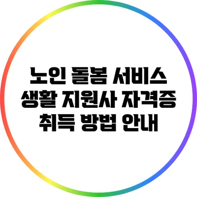노인 돌봄 서비스 생활 지원사 자격증 취득 방법 안내
