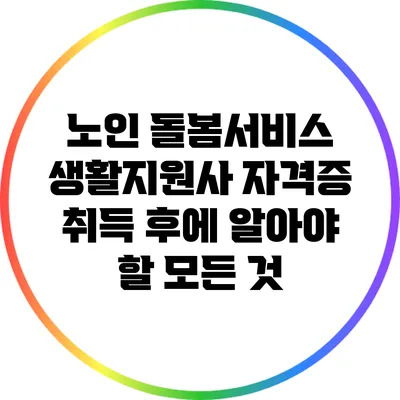 노인 돌봄서비스 생활지원사 자격증 취득 후에 알아야 할 모든 것