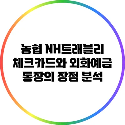 농협 NH트래블리 체크카드와 외화예금 통장의 장점 분석