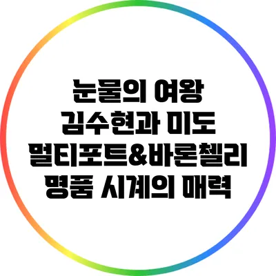 눈물의 여왕 김수현과 미도 멀티포트&바론첼리 명품 시계의 매력