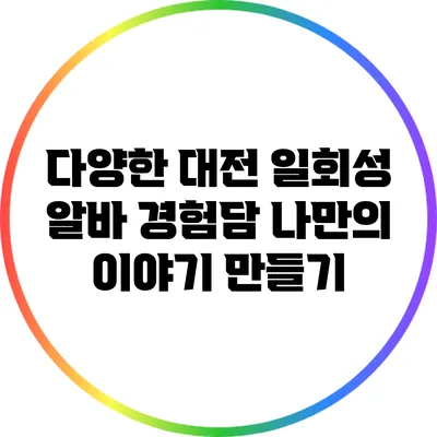 다양한 대전 일회성 알바 경험담: 나만의 이야기 만들기