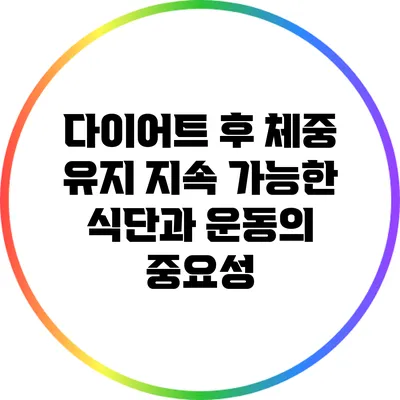 다이어트 후 체중 유지: 지속 가능한 식단과 운동의 중요성