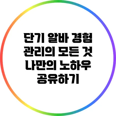 단기 알바 경험 관리의 모든 것: 나만의 노하우 공유하기