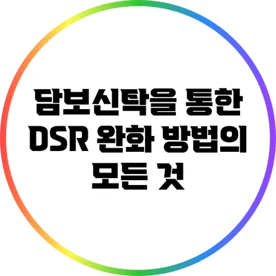 담보신탁을 통한 DSR 완화 방법의 모든 것