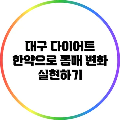 대구 다이어트 한약으로 몸매 변화 실현하기