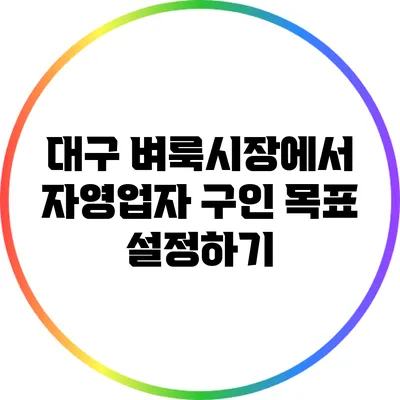 대구 벼룩시장에서 자영업자 구인 목표 설정하기