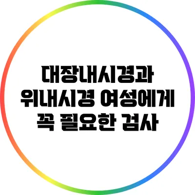 대장내시경과 위내시경: 여성에게 꼭 필요한 검사