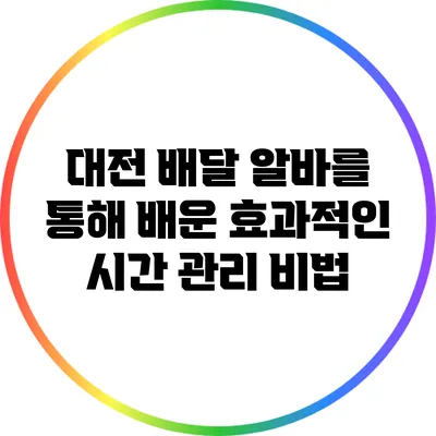 대전 배달 알바를 통해 배운 효과적인 시간 관리 비법