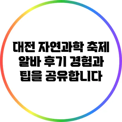 대전 자연과학 축제 알바 후기: 경험과 팁을 공유합니다