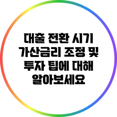 대출 전환 시기: 가산금리 조정 및 투자 팁에 대해 알아보세요