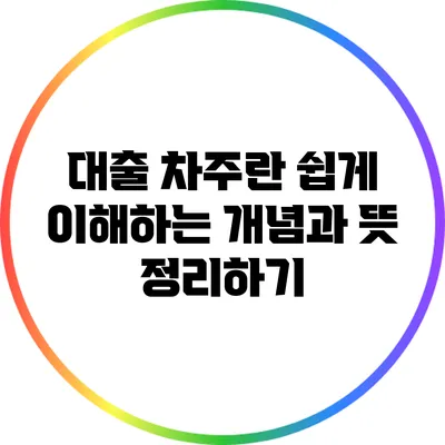 대출 차주란? 쉽게 이해하는 개념과 뜻 정리하기