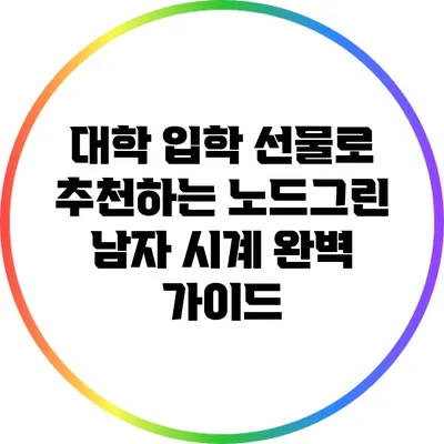 대학 입학 선물로 추천하는 노드그린 남자 시계 완벽 가이드
