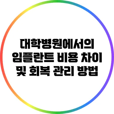 대학병원에서의 임플란트 비용 차이 및 회복 관리 방법