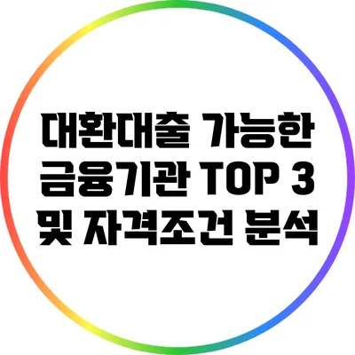 대환대출 가능한 금융기관 TOP 3 및 자격조건 분석