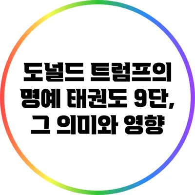 도널드 트럼프의 명예 태권도 9단, 그 의미와 영향