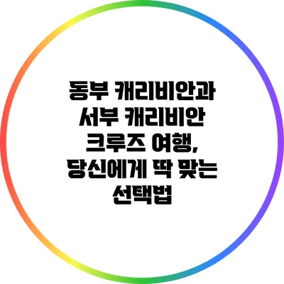 동부 캐리비안과 서부 캐리비안 크루즈 여행, 당신에게 딱 맞는 선택법