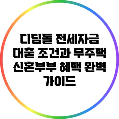 디딤돌 전세자금 대출 조건과 무주택 신혼부부 혜택 완벽 가이드