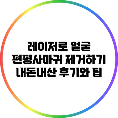 레이저로 얼굴 편평사마귀 제거하기: 내돈내산 후기와 팁