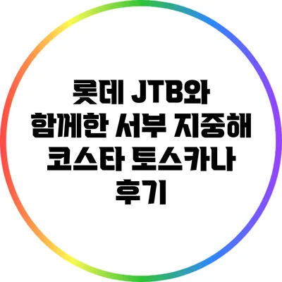 롯데 JTB와 함께한 서부 지중해 코스타 토스카나 후기