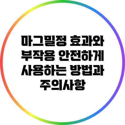 마그밀정 효과와 부작용: 안전하게 사용하는 방법과 주의사항