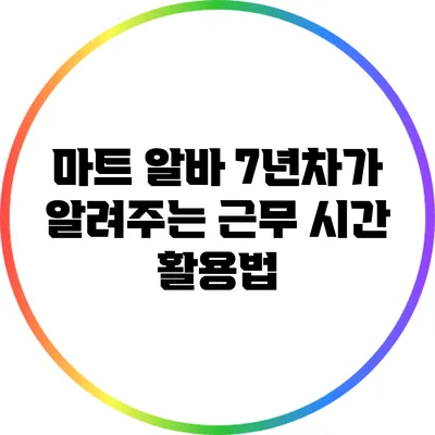 마트 알바 7년차가 알려주는 근무 시간 활용법